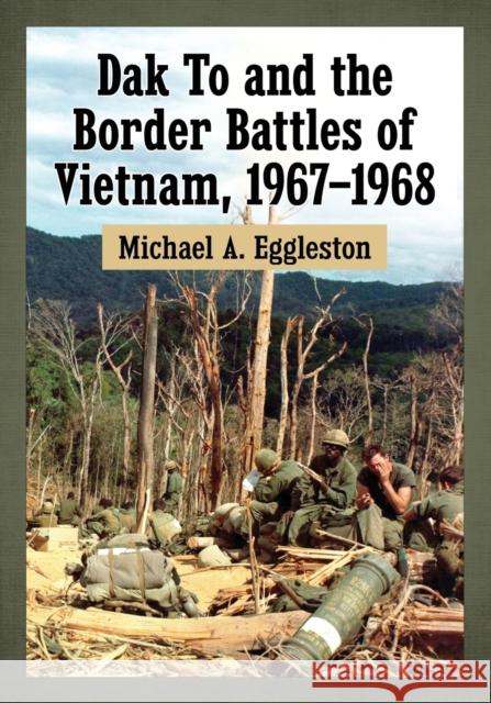 Dak To and the Border Battles of Vietnam, 1967-1968 Michael A. Eggleston 9781476664170