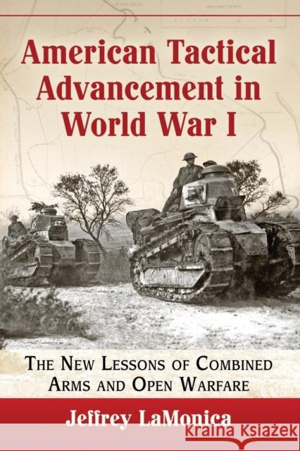 American Tactical Advancement in World War I: The New Lessons of Combined Arms and Open Warfare Jeffrey LaMonica 9781476664194 McFarland & Company