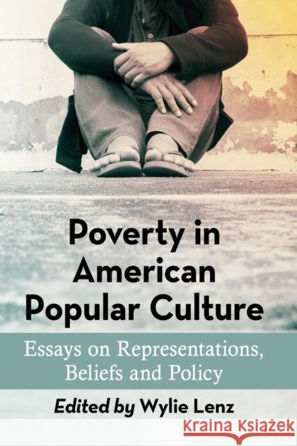 Poverty in American Popular Culture: Essays on Representations, Beliefs and Policy Wylie Lenz 9781476664224