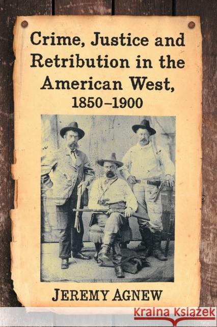 Crime, Justice and Retribution in the American West, 1850-1900 Jeremy Agnew 9781476664477 McFarland & Company
