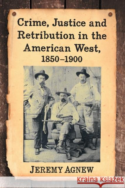 Crime, Justice and Retribution in the American West, 1850-1900 Jeremy Agnew 9781476664477