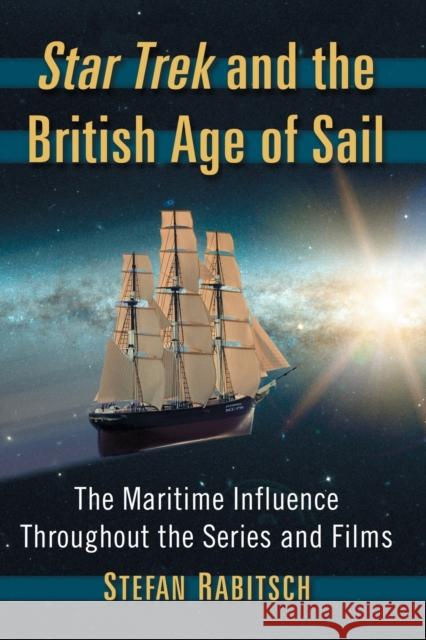 Star Trek and the British Age of Sail: The Maritime Influence Throughout the Series and Films Stefan Rabitsch 9781476664637