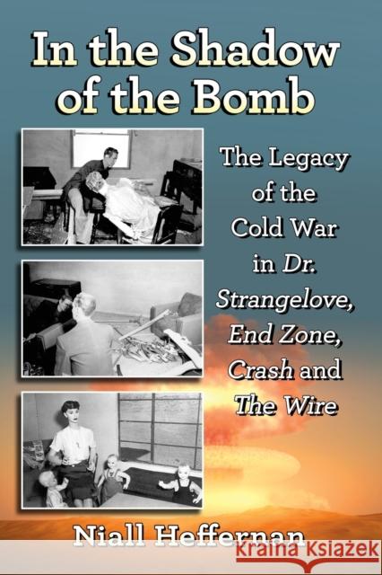 In the Shadow of the Bomb: The Legacy of the Cold War in Dr. Strangelove, End Zone, Crash and The Wire Heffernan, Niall 9781476664668 McFarland & Company