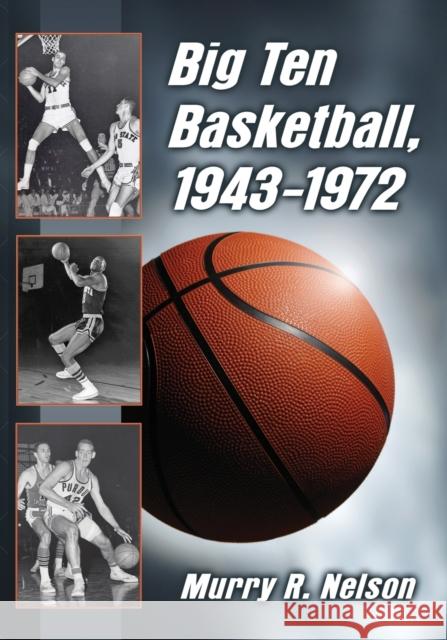 Big Ten Basketball, 1943-1972 Murry R. Nelson 9781476664712 McFarland & Company