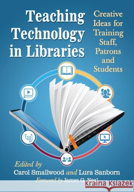 Teaching Technology in Libraries: Creative Ideas for Training Staff, Patrons and Students Carol Smallwood Lura Sanborn 9781476664743 McFarland & Company