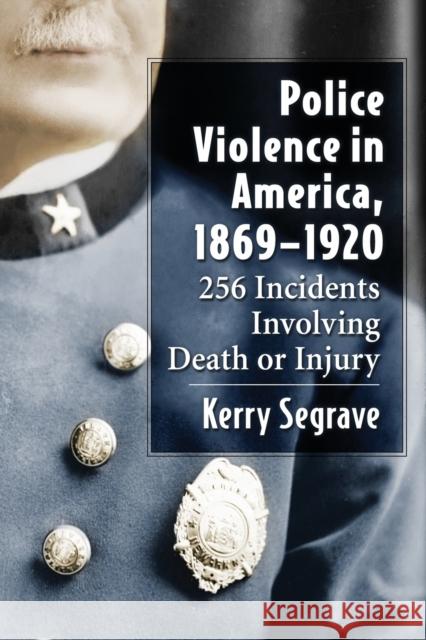 Police Violence in America, 1869-1920: 256 Incidents Involving Death or Injury Kerry Segrave 9781476664835