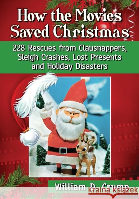 How the Movies Saved Christmas: 228 Rescues from Clausnappers, Sleigh Crashes, Lost Presents and Holiday Disasters William D. Crump 9781476664880 McFarland & Company