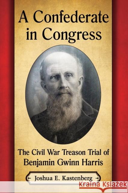 A Confederate in Congress: The Civil War Treason Trial of Benjamin Gwinn Harris Joshua E. Kastenberg 9781476664897