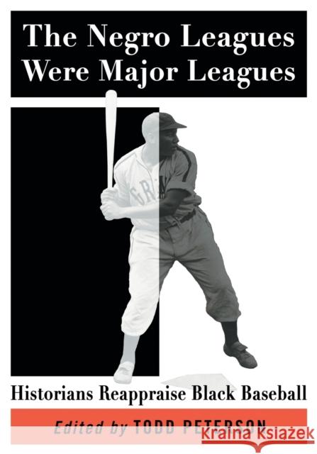 The Negro Leagues Were Major Leagues: Historians Reappraise Black Baseball Todd Peterson 9781476665146 McFarland & Company