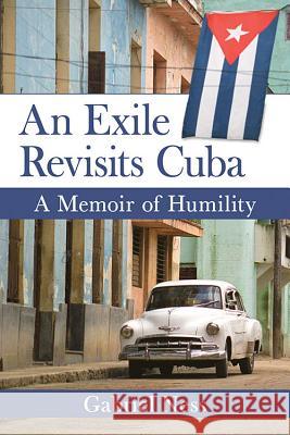 An Exile Revisits Cuba: A Memoir of Humility Gabriel Ness 9781476665252