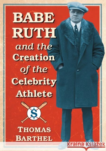 Babe Ruth and the Creation of the Celebrity Athlete Thomas Barthel 9781476665320