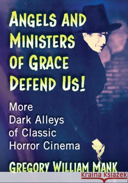 Angels and Ministers of Grace Defend Us!: More Dark Alleys of Classic Horror Cinema Mank, Gregory William 9781476665535 McFarland & Co  Inc