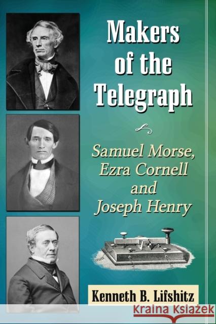 Makers of the Telegraph: Samuel Morse, Ezra Cornell and Joseph Henry Kenneth B. Lifshitz 9781476665597 McFarland & Company