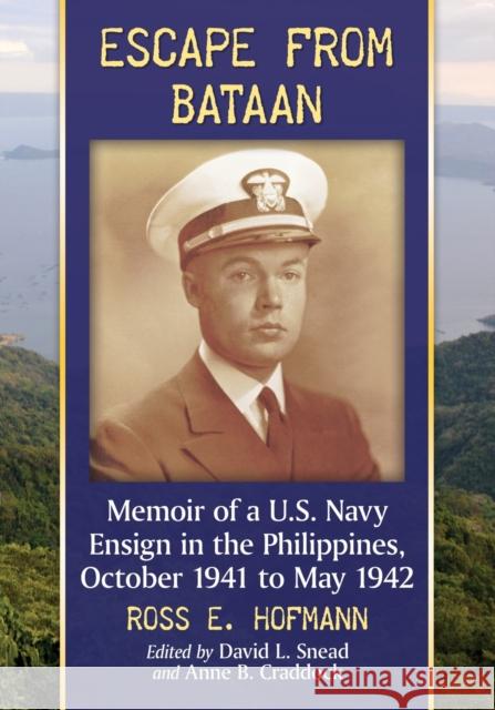 Escape from Bataan: Memoir of a U.S. Navy Ensign in the Philippines, October 1941 to May 1942 Ross E. Hofmann David L. Snead Anne B. Craddock 9781476665689