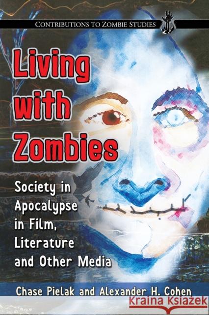 Living with Zombies: Society in Apocalypse in Film, Literature and Other Media Chase Pielak Alexander H. Cohen 9781476665849 McFarland & Company