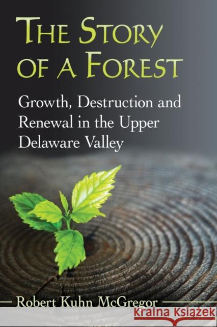 The Story of a Forest: Growth, Destruction and Renewal in the Upper Delaware Valley Robert Kuhn McGregor 9781476665917 McFarland & Company