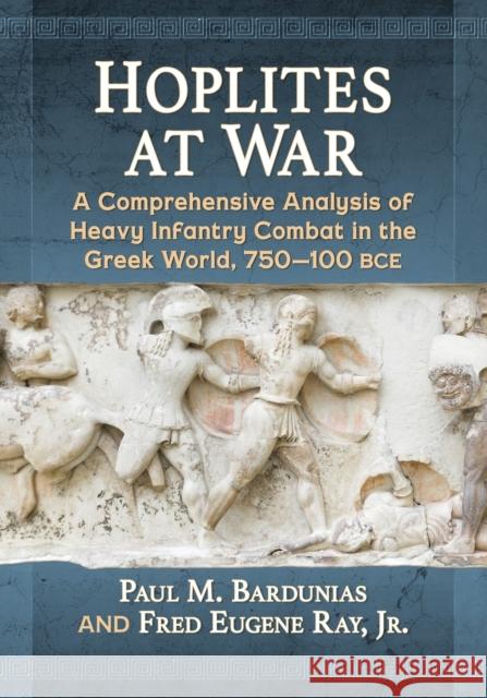 Hoplites at War: A Comprehensive Analysis of Heavy Infantry Combat in the Greek World, 750-100 Bce Bardunias, Paul M. 9781476666020 McFarland & Company