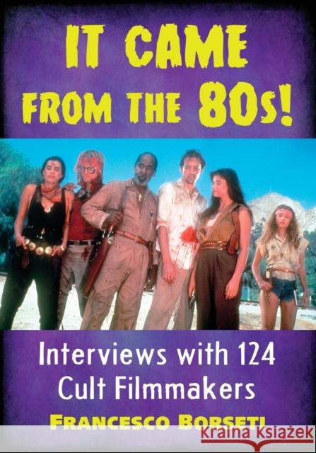 It Came from the 80s!: Interviews with 124 Cult Filmmakers Francesco Borseti 9781476666044