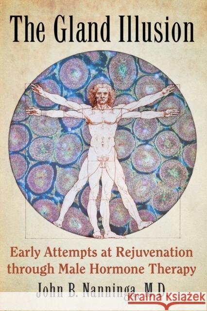 The Gland Illusion: Early Attempts at Rejuvenation through Male Hormone Therapy Nanninga, John B. 9781476666129 McFarland & Company