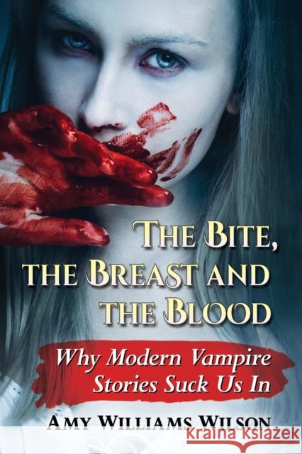 The Bite, the Breast and the Blood: Why Modern Vampire Stories Suck Us In Wilson, Amy Williams 9781476666136 McFarland & Company