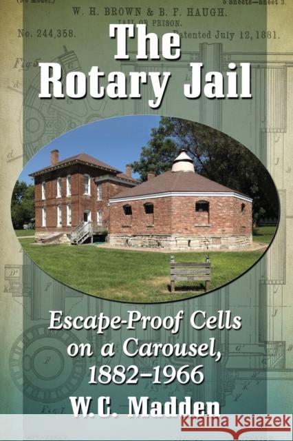 The Rotary Jail: Escape-Proof Cells on a Carousel, 1882-1966 W. C. Madden 9781476666150 McFarland & Company
