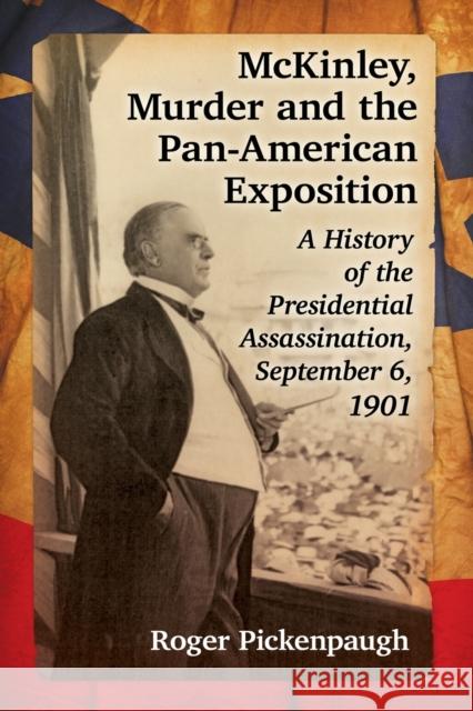 McKinley, Murder and the Pan-American Exposition: A History of the Presidential Assassination, September 6, 1901 Roger Pickenpaugh 9781476666303 McFarland & Company