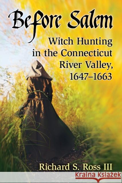 Before Salem: Witch Hunting in the Connecticut River Valley, 1647-1663 Richard S. III Ross 9781476666488 McFarland & Company