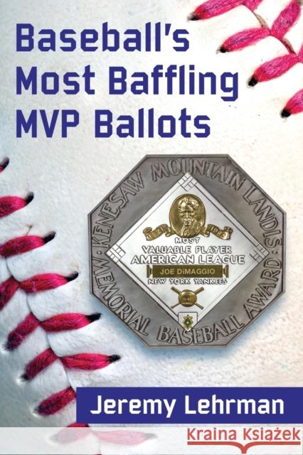 Baseball's Most Baffling MVP Ballots Jeremy Lehrman 9781476666754 McFarland & Company