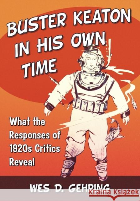 Buster Keaton in His Own Time: What the Responses of 1920s Critics Reveal Wes D. Gehring 9781476666808 McFarland & Company