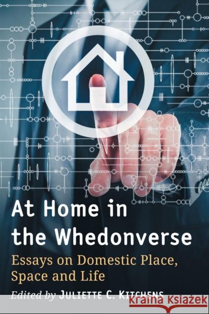At Home in the Whedonverse: Essays on Domestic Place, Space and Life Juliette C. Kitchens 9781476667027 McFarland & Company