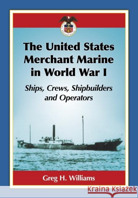 The United States Merchant Marine in World War I: Ships, Crews, Shipbuilders and Operators Greg H. Williams   9781476667034 McFarland & Co  Inc