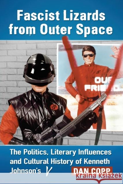 Fascist Lizards from Outer Space: The Politics, Literary Influences and Cultural History of Kenneth Johnson's V Dan Copp 9781476667126