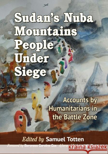 Sudan's Nuba Mountains People Under Siege: Accounts by Humanitarians in the Battle Zone Samuel Totten 9781476667225