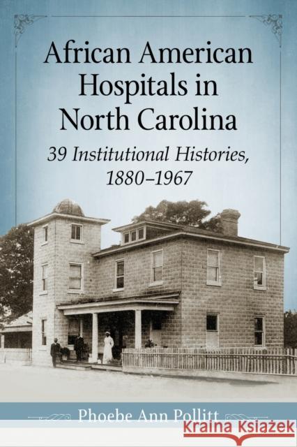 African American Hospitals in North Carolina: 39 Institutional Histories, 1880-1967 Phoebe Ann Pollitt 9781476667249