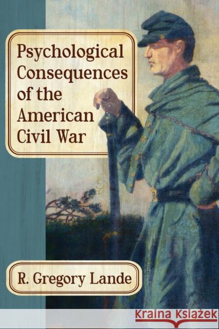 Psychological Consequences of the American Civil War R. Gregory, Ed. Lande 9781476667379