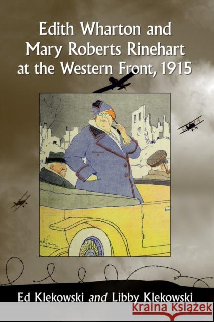 Edith Wharton and Mary Roberts Rinehart at the Western Front, 1915 Ed Klekowski Libby Klekowski 9781476667461 McFarland & Company