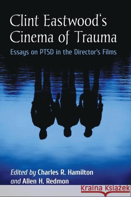 Clint Eastwood's Cinema of Trauma: Essays on PTSD in the Director's Films Hamilton, Charles R. 9781476667508