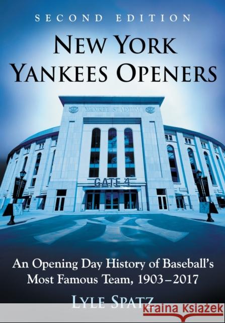 New York Yankees Openers: An Opening Day History of Baseball's Most Famous Team, 1903-2017, 2d ed. Spatz, Lyle 9781476667652 McFarland & Company