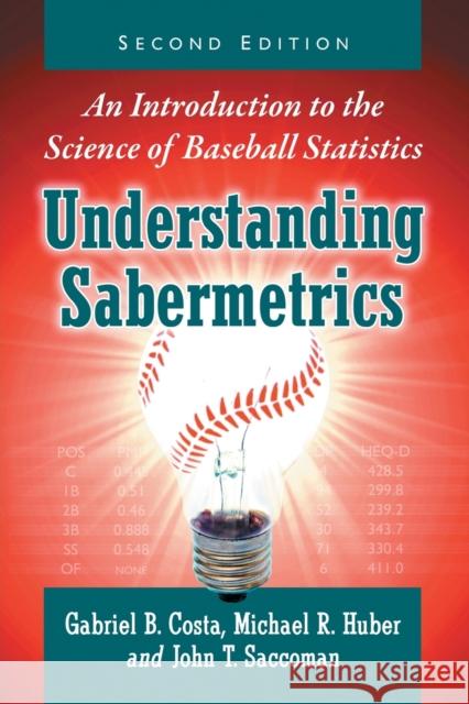 Understanding Sabermetrics: An Introduction to the Science of Baseball Statistics, 2D Ed. Gabriel B. Costa Michael R. Huber John T. Saccoman 9781476667669 McFarland & Company