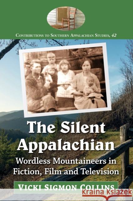 The Silent Appalachian: Wordless Mountaineers in Fiction, Film and Television Vicki Collins 9781476667683 McFarland & Company