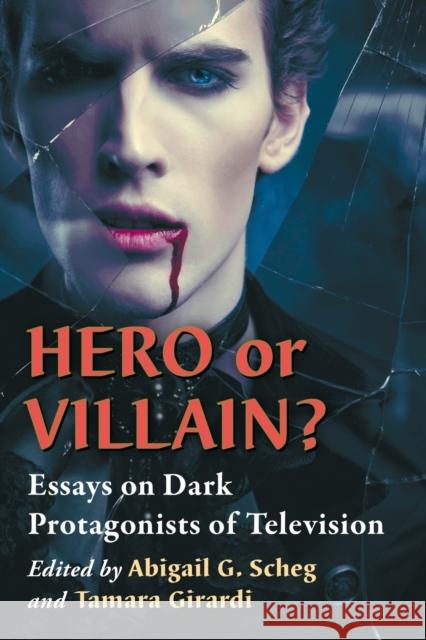 Hero or Villain?: Essays on Dark Protagonists of Television Abigail G. Scheg Tamara Girardi 9781476667690 McFarland & Company