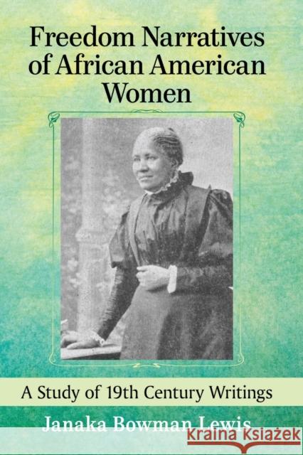 Freedom Narratives of African American Women: A Study of 19th Century Writings Janaka Bowman Lewis 9781476667782