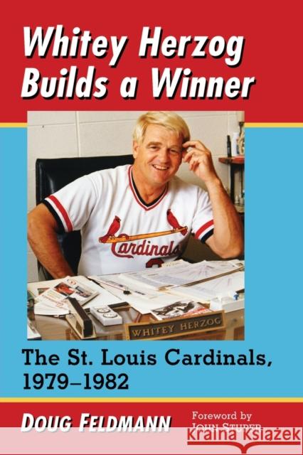 Whitey Herzog Builds a Winner: The St. Louis Cardinals, 1979-1982 Doug Feldmann 9781476667805