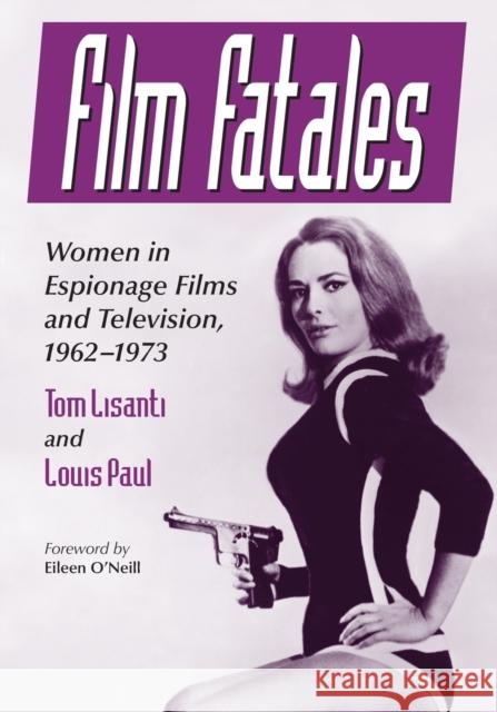 Film Fatales: Women in Espionage Films and Television, 1962-1973 Tom Lisanti Louis Paul 9781476667973 McFarland & Company