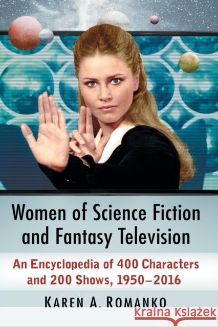 Women of Science Fiction and Fantasy Television: An Encyclopedia of 400 Characters and 200 Shows, 1950-2016 Romanko, Karen a. 9781476668048 McFarland & Company