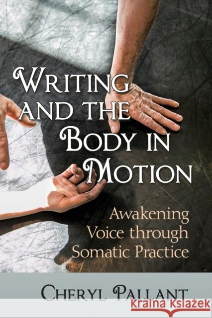 Writing and the Body in Motion: Awakening Voice Through Somatic Practice Cheryl Pallant 9781476668246 McFarland & Company