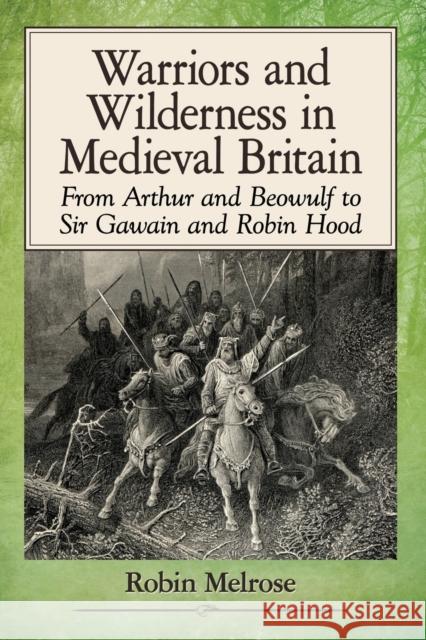 Warriors and Wilderness in Medieval Britain: From Arthur and Beowulf to Sir Gawain and Robin Hood Robin Melrose 9781476668260 McFarland & Company