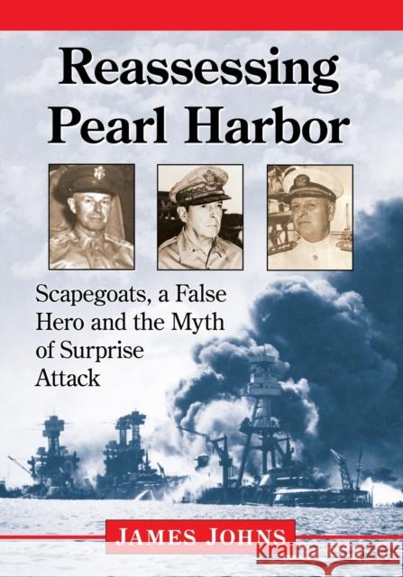 Reassessing Pearl Harbor: Scapegoats, a False Hero and the Myth of Surprise Attack Jim Johns 9781476668277 McFarland & Company