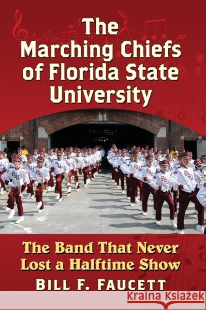 The Marching Chiefs of Florida State University: The Band That Never Lost a Halftime Show Bill F. Faucett 9781476668321 McFarland & Company