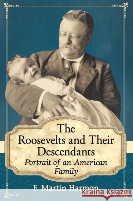 The Roosevelts and Their Descendants: Portrait of an American Family F. Martin Harmon 9781476668437 McFarland & Company